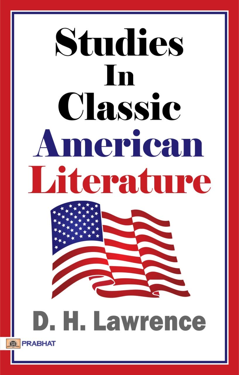 Studies in Classic American Literature: D. H. Lawrence\'s Famous Work of Literary Criticism (D.H. Lawrence\'s Literary Exploration) Uncovering the Classic American Literature through Critical Analysis
