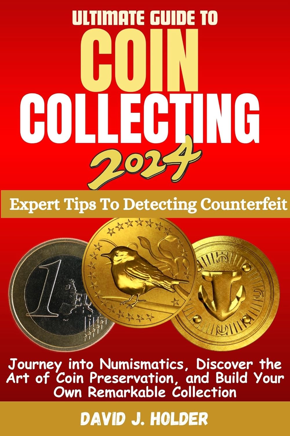 ULTIMATE GUIDE TO COIN COLLECTING 2024: Journey into Numismatics, Discover the Art of Coin Preservation, and Build Your Own Remarkable Collection
